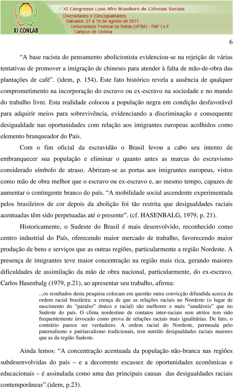 Esta realidade colocou a população negra em condição desfavorável para adquirir meios para sobrevivência, evidenciando a discriminação e consequente desigualdade nas oportunidades com relação aos