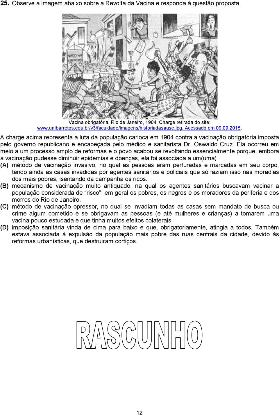 A charge acima representa a luta da população carioca em 1904 contra a vacinação obrigatória imposta pelo governo republicano e encabeçada pelo médico e sanitarista Dr. Oswaldo Cruz.