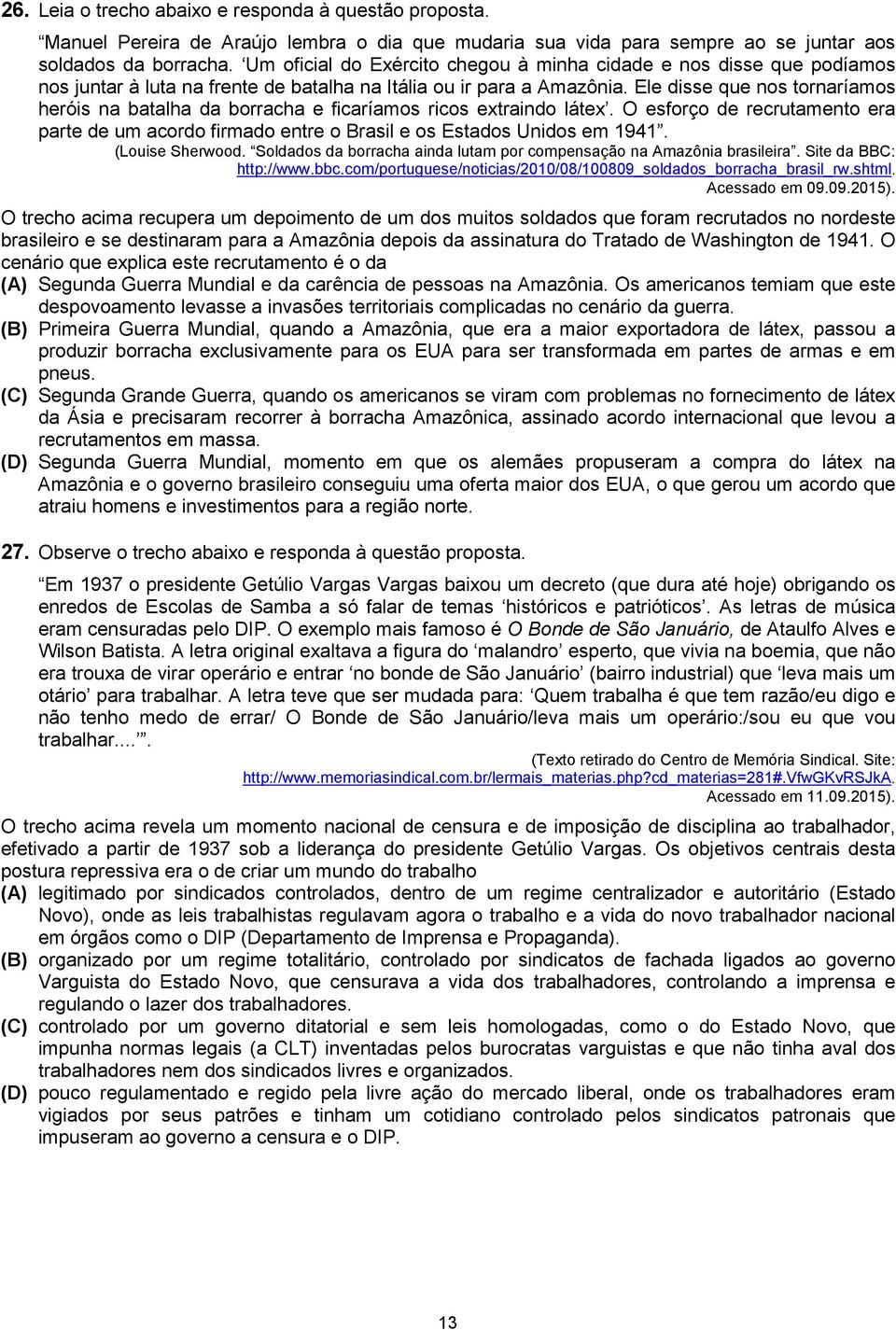 Ele disse que nos tornaríamos heróis na batalha da borracha e ficaríamos ricos extraindo látex. O esforço de recrutamento era parte de um acordo firmado entre o Brasil e os Estados Unidos em 1941.