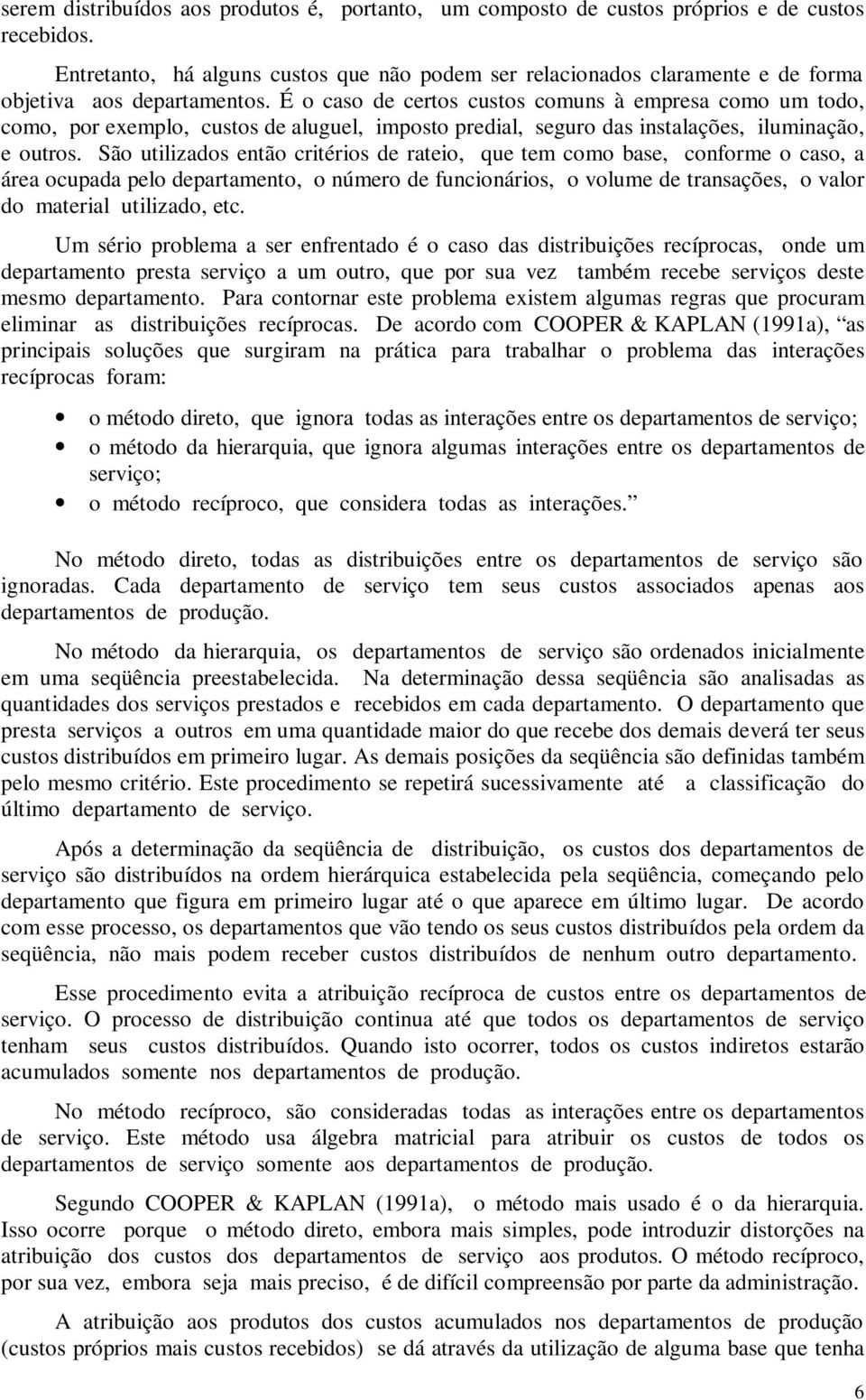 É o caso de certos custos comuns à empresa como um todo, como, por exemplo, custos de aluguel, imposto predial, seguro das instalações, iluminação, e outros.