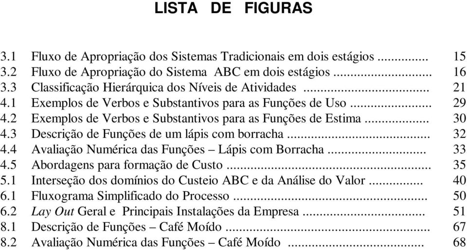 3 Descrição de Funções de um lápis com borracha... 32 4.4 Avaliação Numérica das Funções Lápis com Borracha... 33 4.5 Abordagens para formação de Custo... 35 5.