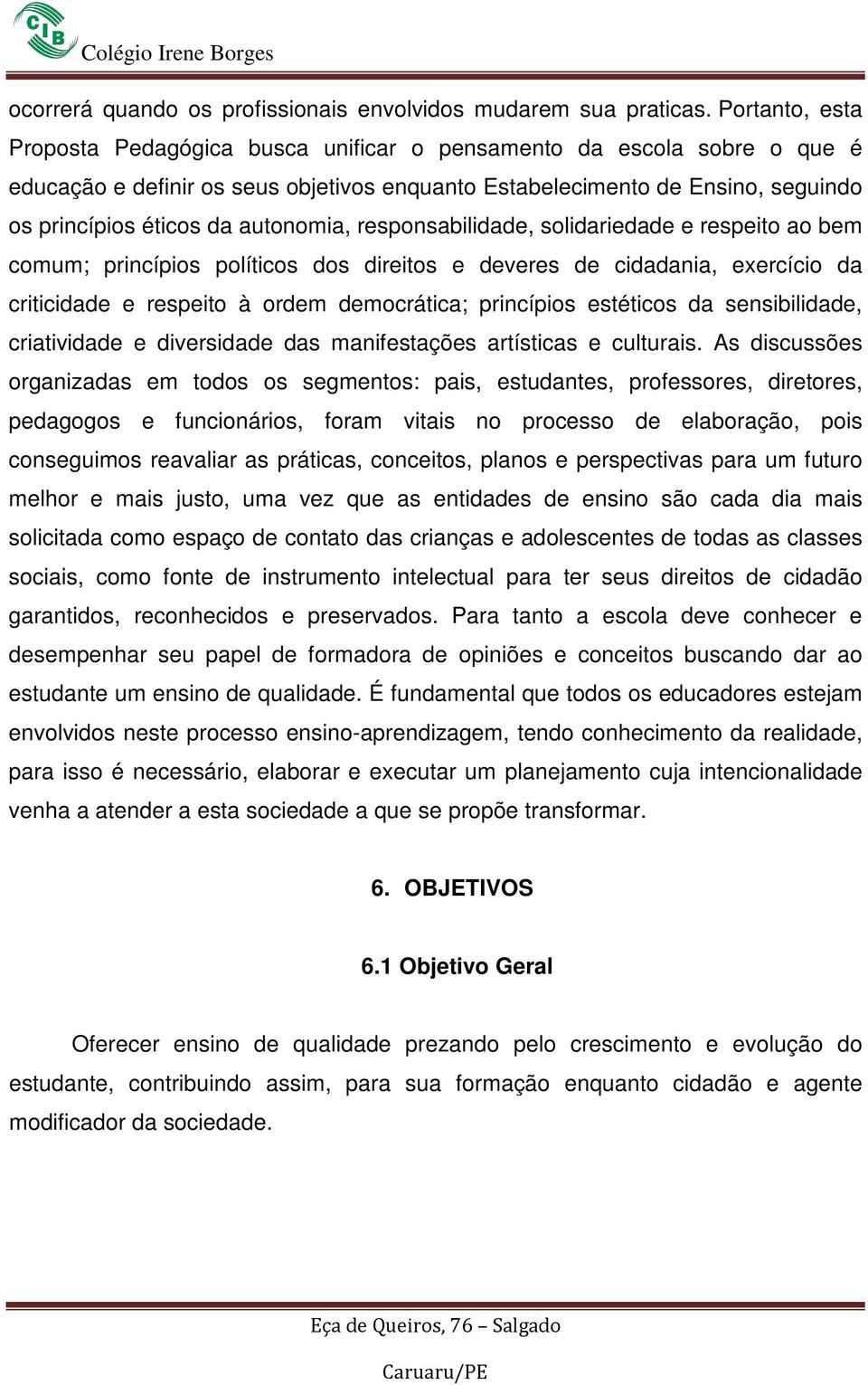 autonomia, responsabilidade, solidariedade e respeito ao bem comum; princípios políticos dos direitos e deveres de cidadania, exercício da criticidade e respeito à ordem democrática; princípios