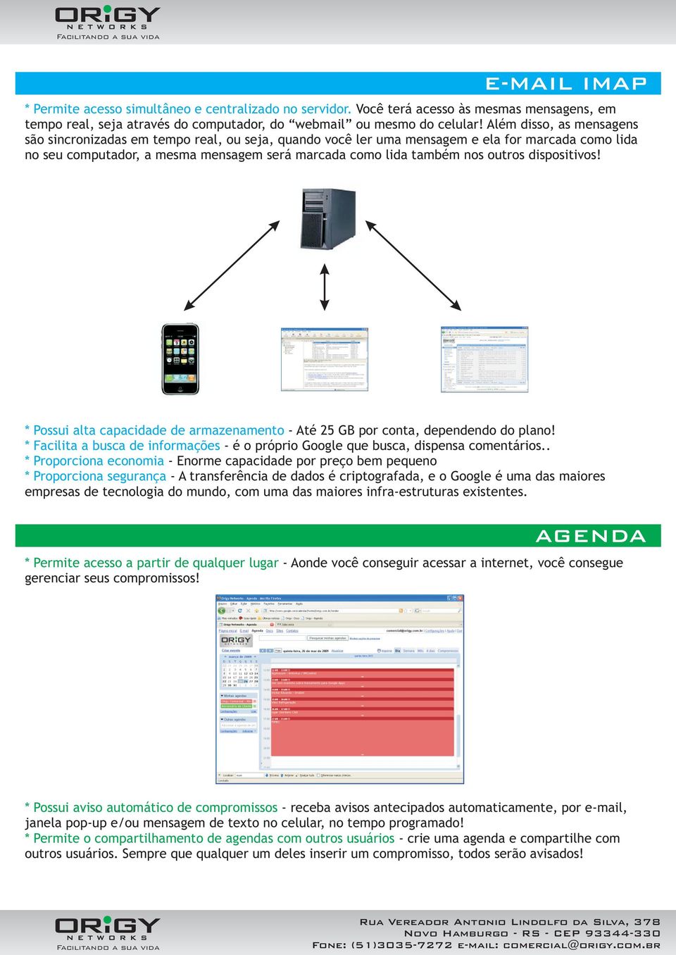 outros dispositivos! * Possui alta capacidade de armazenamento - Até 25 GB por conta, dependendo do plano! * Facilita a busca de informações - é o próprio Google que busca, dispensa comentários.