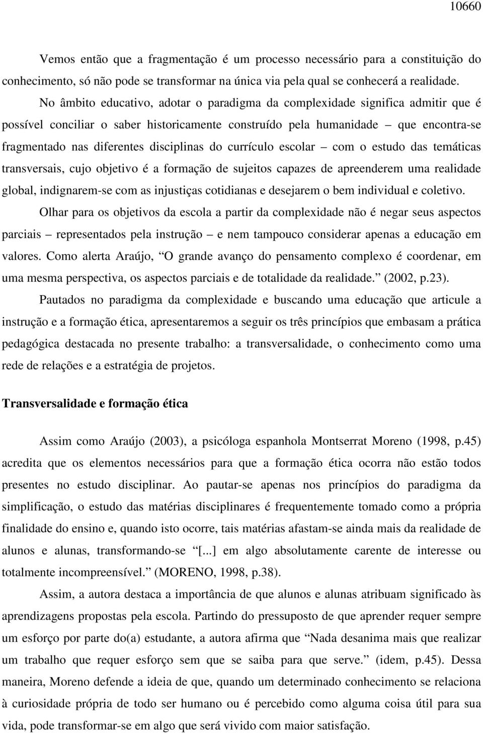 disciplinas do currículo escolar com o estudo das temáticas transversais, cujo objetivo é a formação de sujeitos capazes de apreenderem uma realidade global, indignarem-se com as injustiças