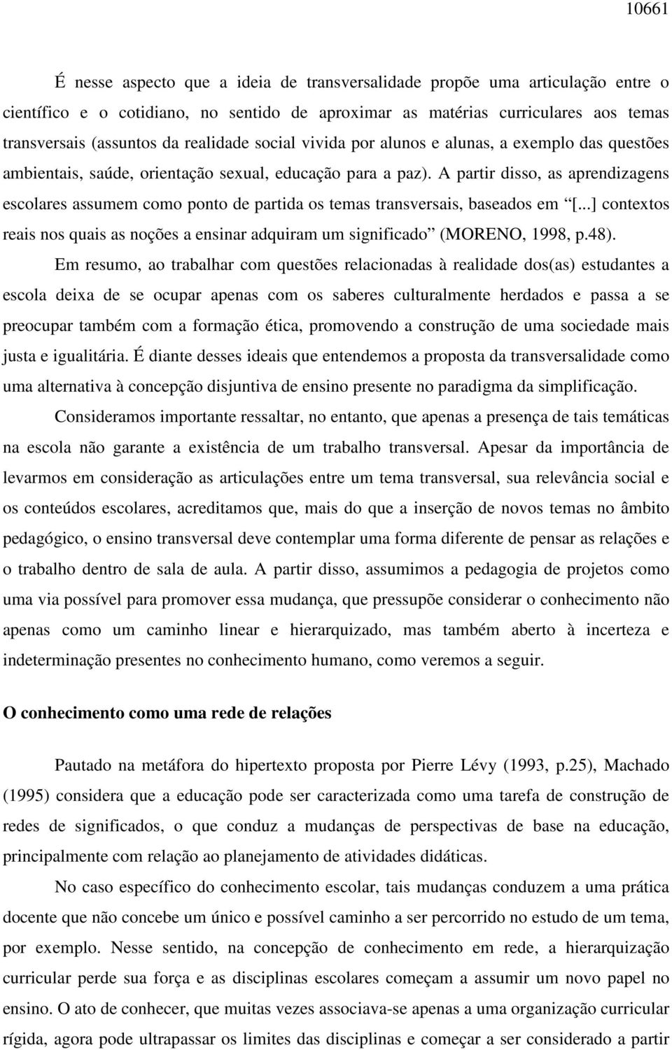 A partir disso, as aprendizagens escolares assumem como ponto de partida os temas transversais, baseados em [...] contextos reais nos quais as noções a ensinar adquiram um significado (MORENO, 1998, p.