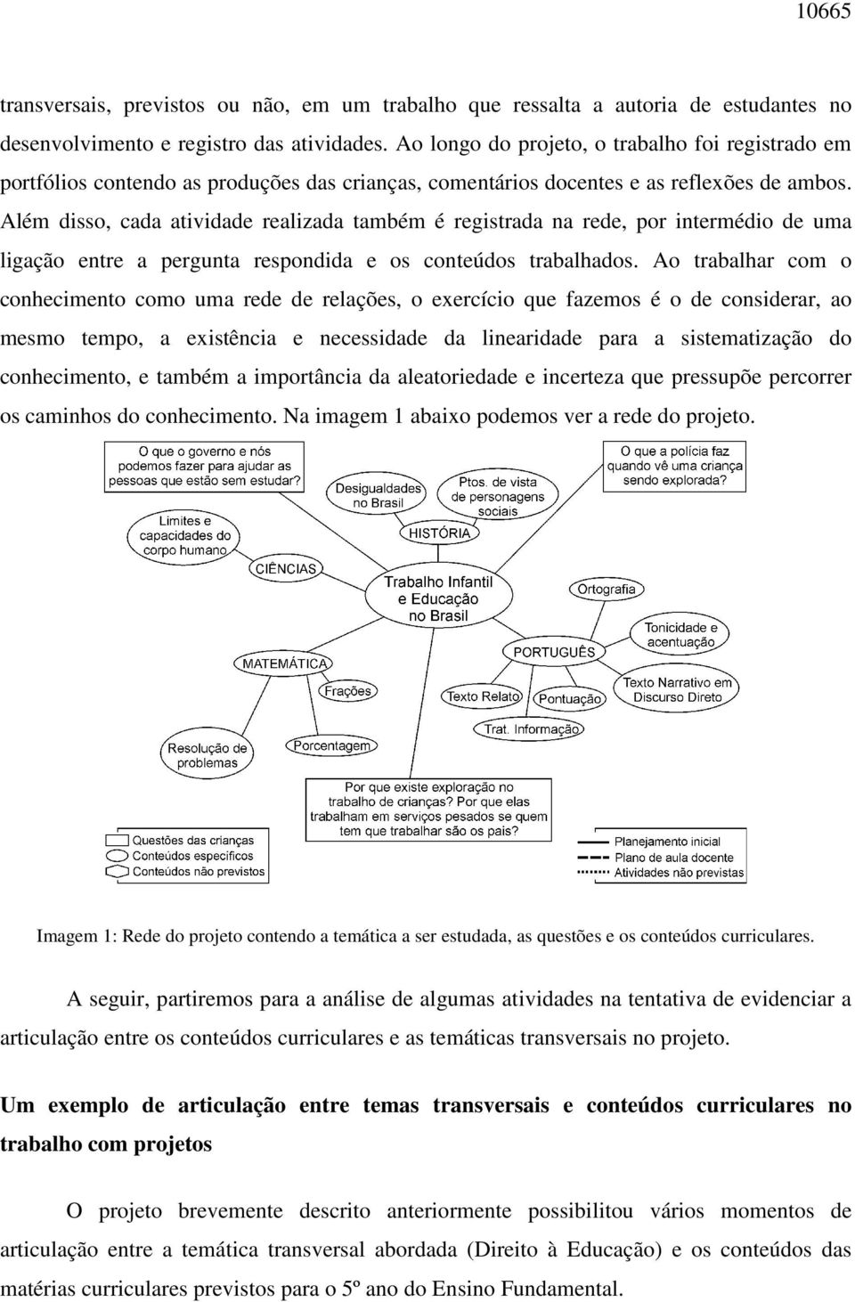 Além disso, cada atividade realizada também é registrada na rede, por intermédio de uma ligação entre a pergunta respondida e os conteúdos trabalhados.