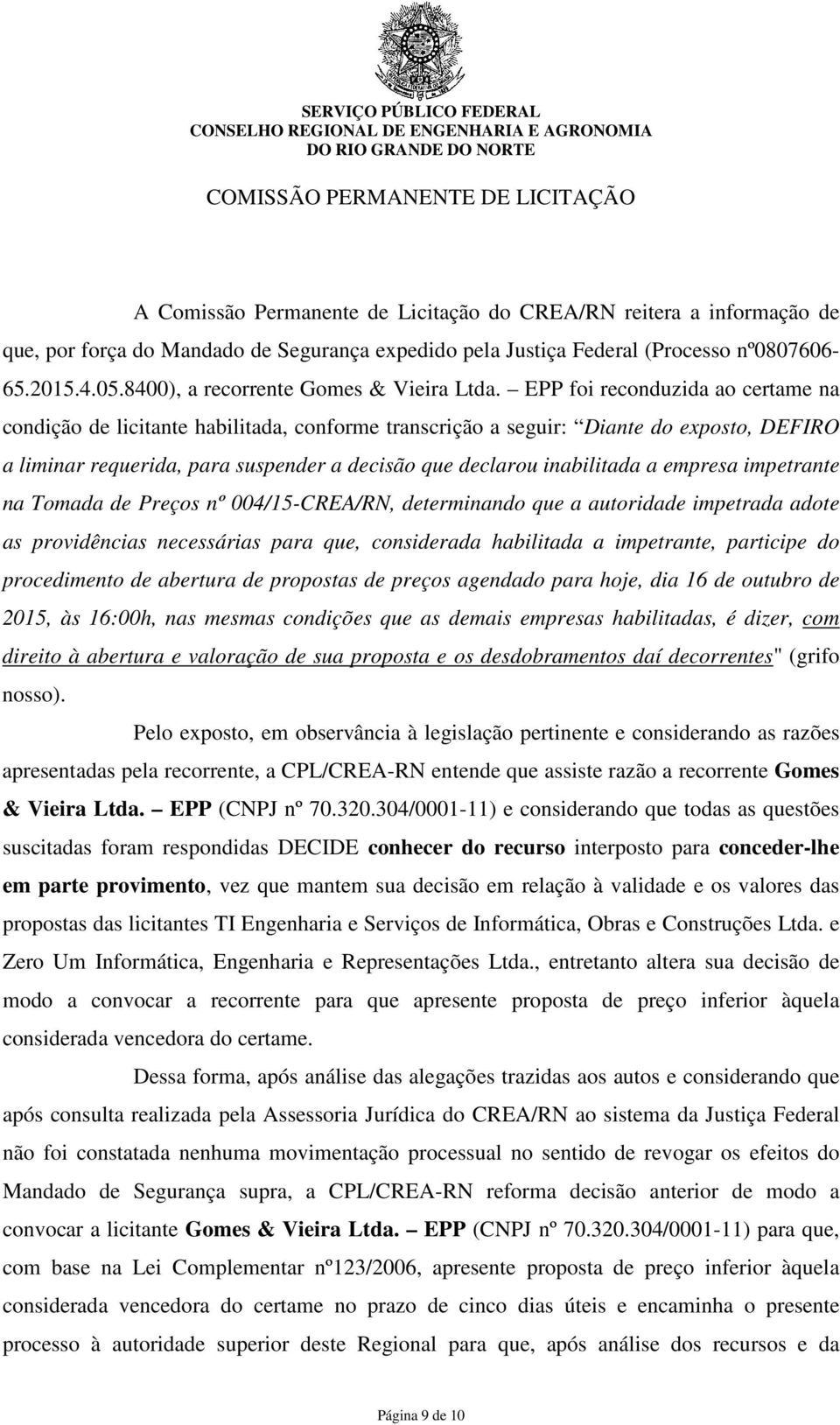 EPP foi reconduzida ao certame na condição de licitante habilitada, conforme transcrição a seguir: Diante do exposto, DEFIRO a liminar requerida, para suspender a decisão que declarou inabilitada a