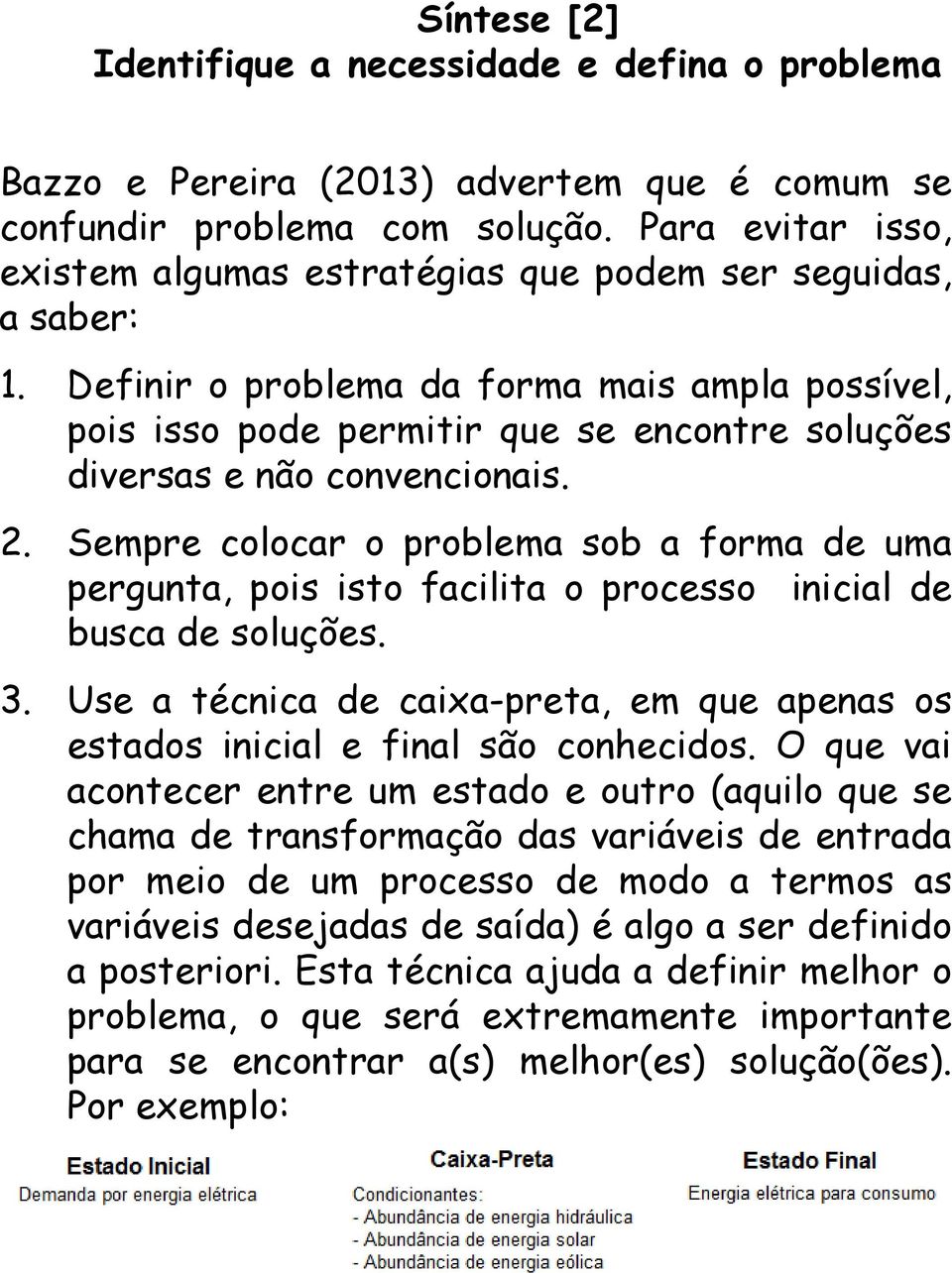 Definir o problema da forma mais ampla possível, pois isso pode permitir que se encontre soluções diversas e não convencionais. 2.