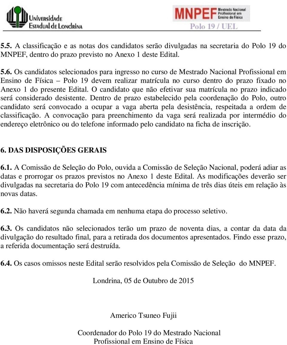 O candidato que não efetivar sua matrícula no prazo indicado será considerado desistente.