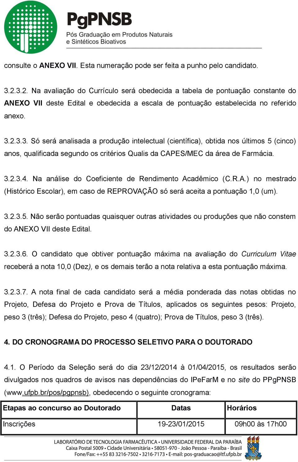 3.2.3.4. Na análise do Coeficiente de Rendimento Acadêmico (C.R.A.) no mestrado (Histórico Escolar), em caso de REPROVAÇÃO só será aceita a pontuação 1,0 (um). 3.2.3.5.