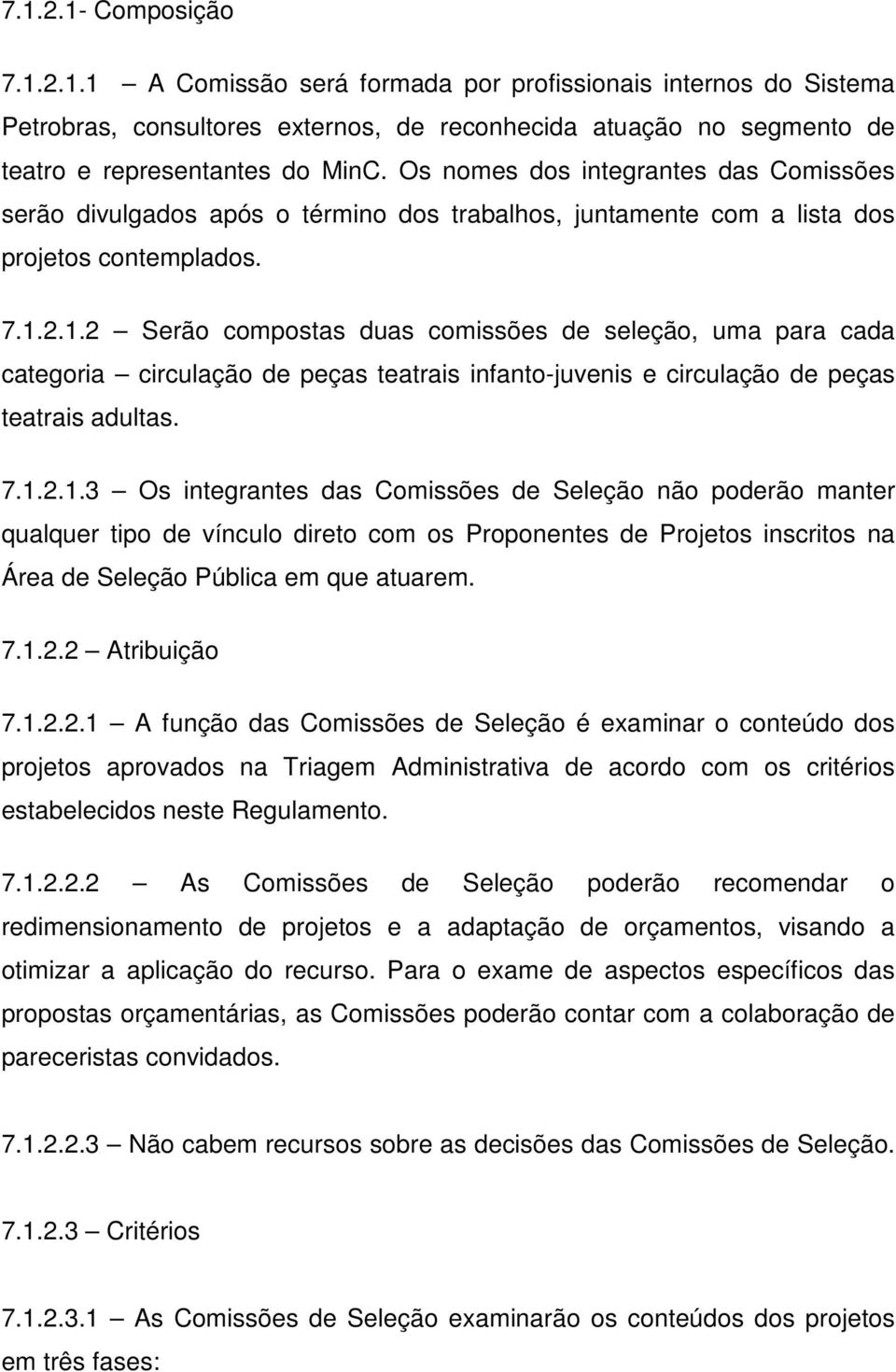 2.1.2 Serão compostas duas comissões de seleção, uma para cada categoria circulação de peças teatrais infanto-juvenis e circulação de peças teatrais adultas. 7.1.2.1.3 Os integrantes das Comissões de Seleção não poderão manter qualquer tipo de vínculo direto com os Proponentes de Projetos inscritos na Área de Seleção Pública em que atuarem.