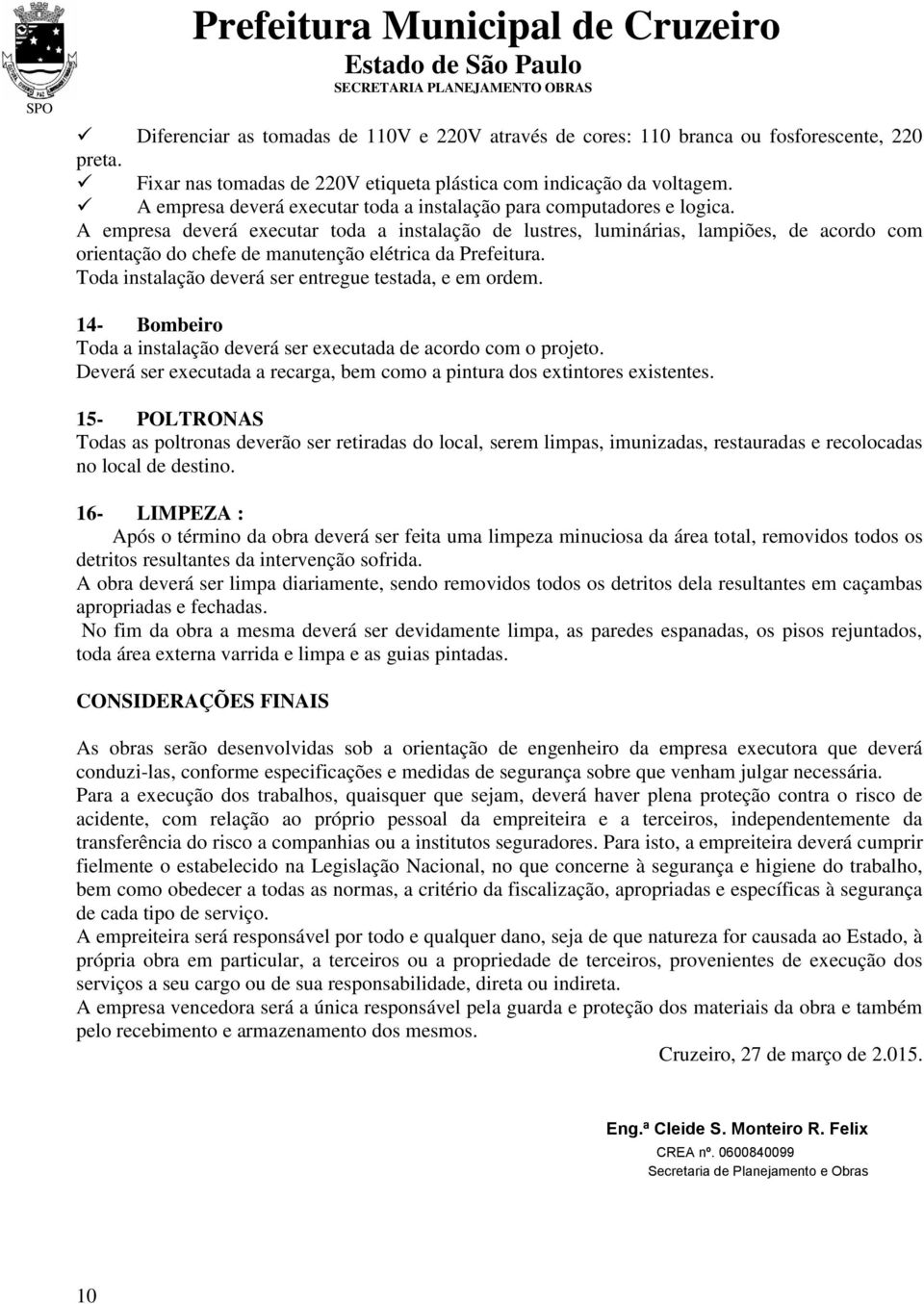 A empresa deverá executar toda a instalação de lustres, luminárias, lampiões, de acordo com orientação do chefe de manutenção elétrica da Prefeitura.