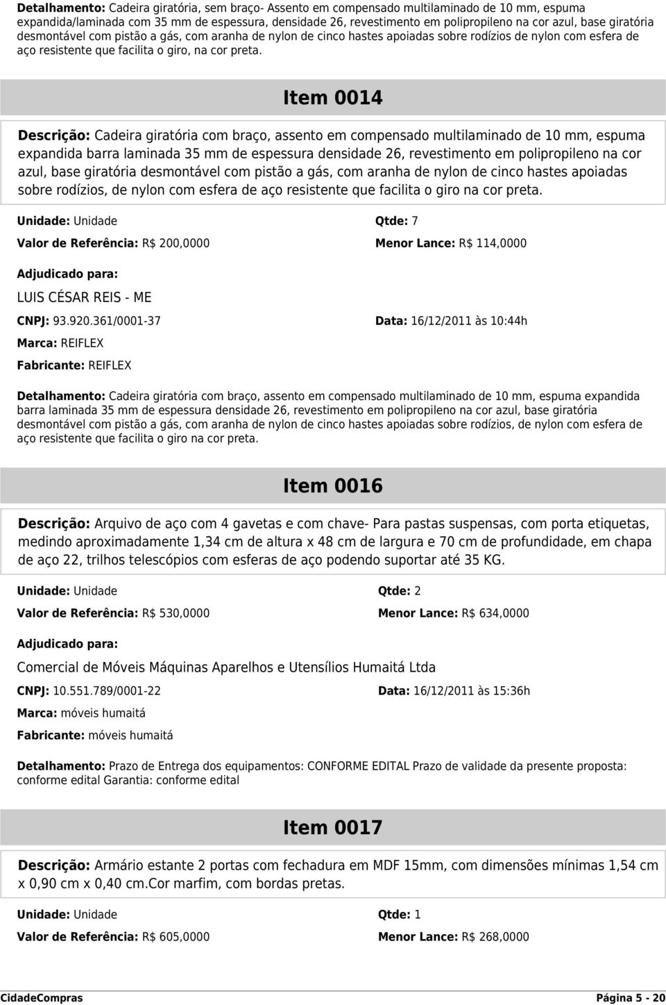 Item 0014 Descrição: Cadeira giratória com braço, assento em compensado multilaminado de 10 mm, espuma expandida barra laminada 35 mm de espessura densidade 26, revestimento em polipropileno na cor