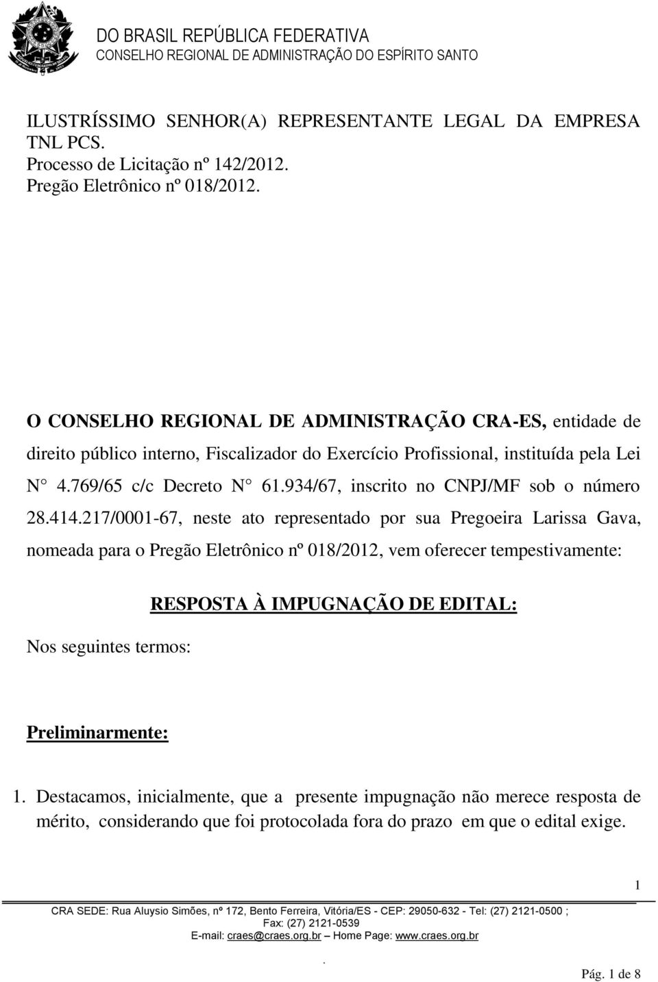 Pregoeira Larissa Gava, nomeada para o Pregão Eletrônico nº 018/2012, vem oferecer tempestivamente: Nos seguintes termos: RESPOSTA À IMPUGNAÇÃO DE EDITAL: Preliminarmente: 1 Destacamos,