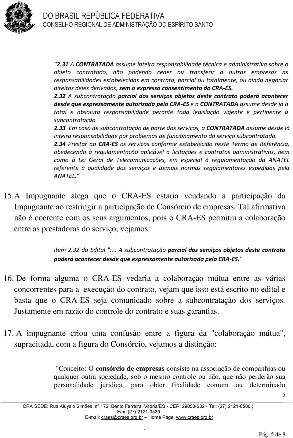 expressamente autorizada pelo CRA-ES e a CONTRATADA assume desde já a total e absoluta responsabilidade perante toda legislação vigente e pertinente à subcontratação 233 Em caso de subcontratação de