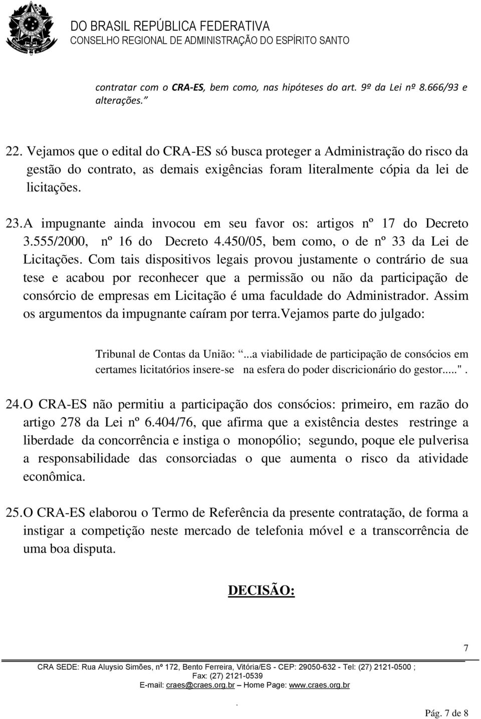 Licitações Com tais dispositivos legais provou justamente o contrário de sua tese e acabou por reconhecer que a permissão ou não da participação de consórcio de empresas em Licitação é uma faculdade