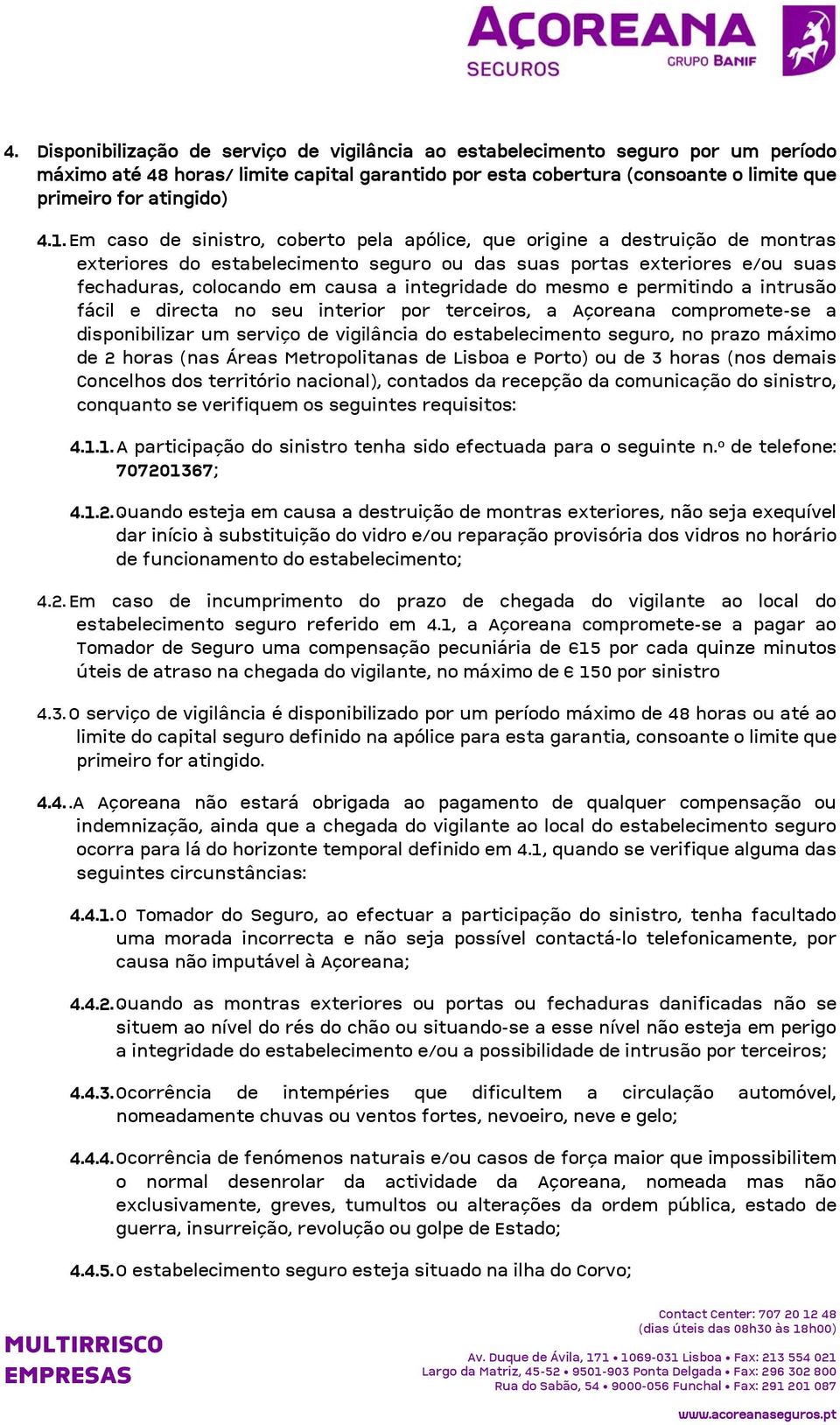 integridade do mesmo e permitindo a intrusão fácil e directa no seu interior por terceiros, a Açoreana compromete-se a disponibilizar um serviço de vigilância do estabelecimento seguro, no prazo