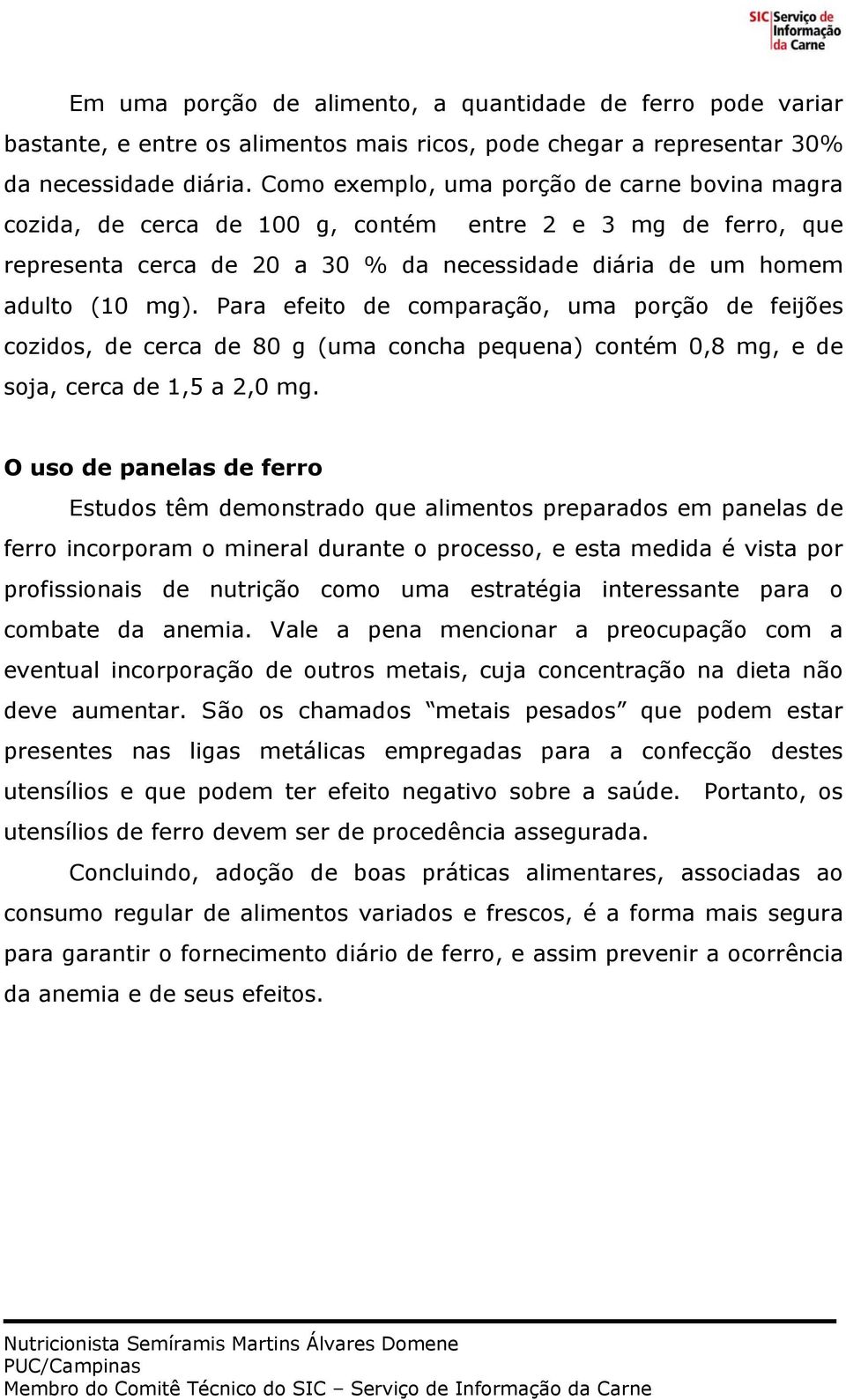 Para efeito de comparação, uma porção de feijões cozidos, de cerca de 80 g (uma concha pequena) contém 0,8 mg, e de soja, cerca de 1,5 a 2,0 mg.