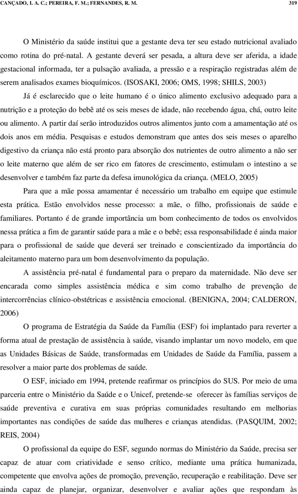 (ISOSAKI, 2006; OMS, 1998; SHILS, 2003) Já é esclarecido que o leite humano é o único alimento exclusivo adequado para a nutrição e a proteção do bebê até os seis meses de idade, não recebendo água,