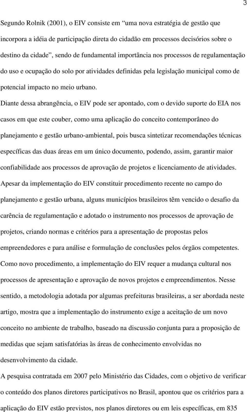 Diante dessa abrangência, o EIV pode ser apontado, com o devido suporte do EIA nos casos em que este couber, como uma aplicação do conceito contemporâneo do planejamento e gestão urbano-ambiental,