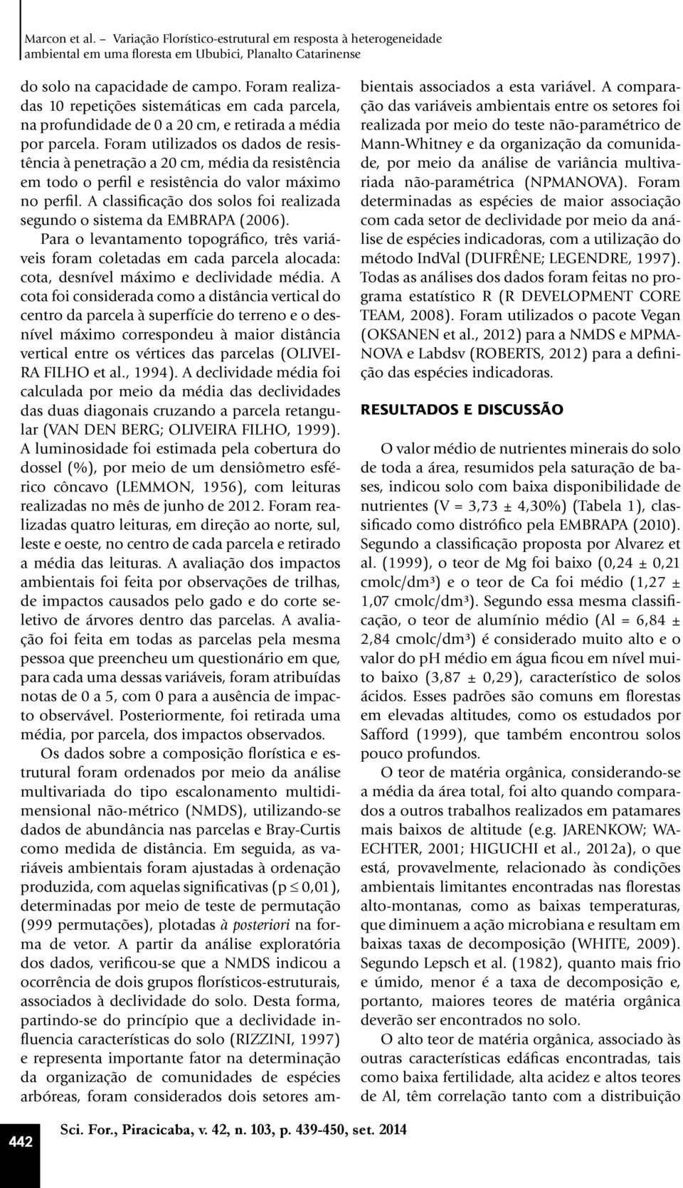 Foram utilizados os dados de resistência à penetração a 20 cm, média da resistência em todo o perfil e resistência do valor máximo no perfil.