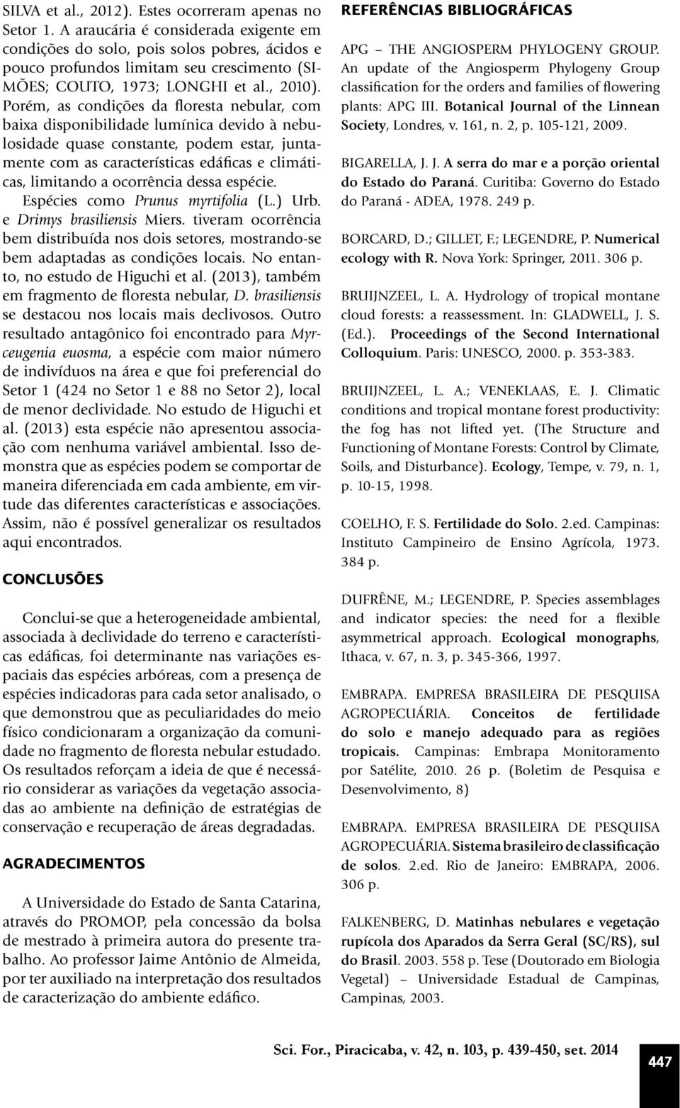 Porém, as condições da floresta nebular, com baixa disponibilidade lumínica devido à nebulosidade quase constante, podem estar, juntamente com as características edáficas e climáticas, limitando a