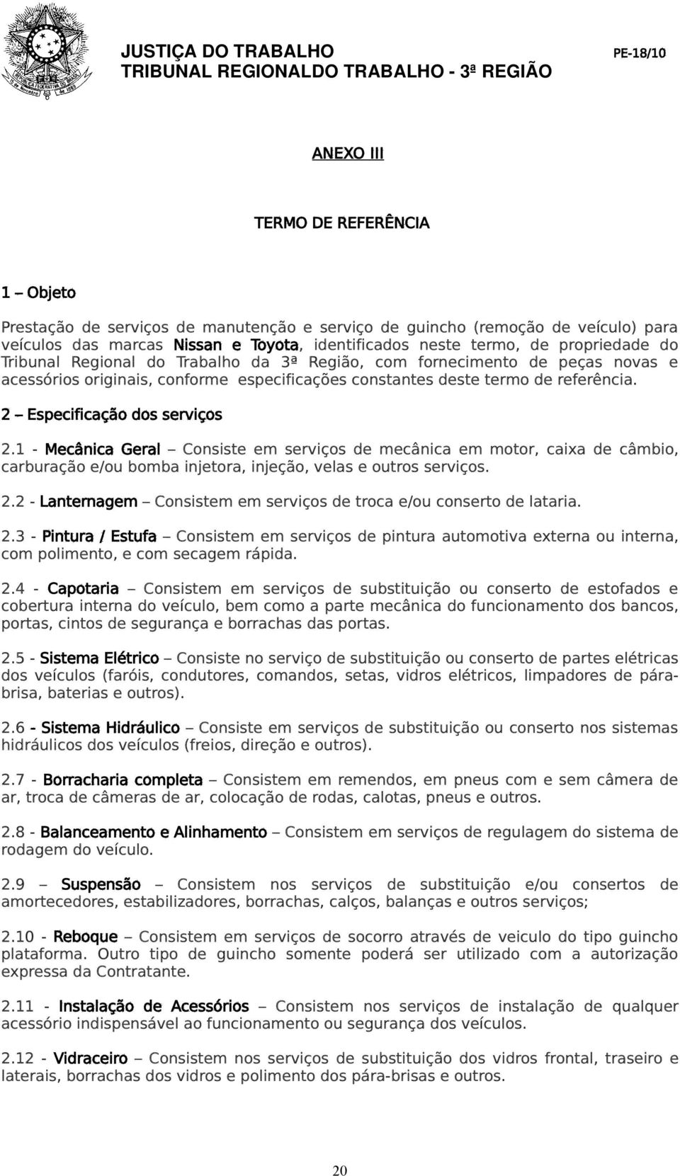 2 Especificação dos serviços 2.1 - Mecânica Geral Consiste em serviços de mecânica em motor, caixa de câmbio, carburação e/ou bomba injetora, injeção, velas e outros serviços. 2.2 - Lanternagem Consistem em serviços de troca e/ou conserto de lataria.