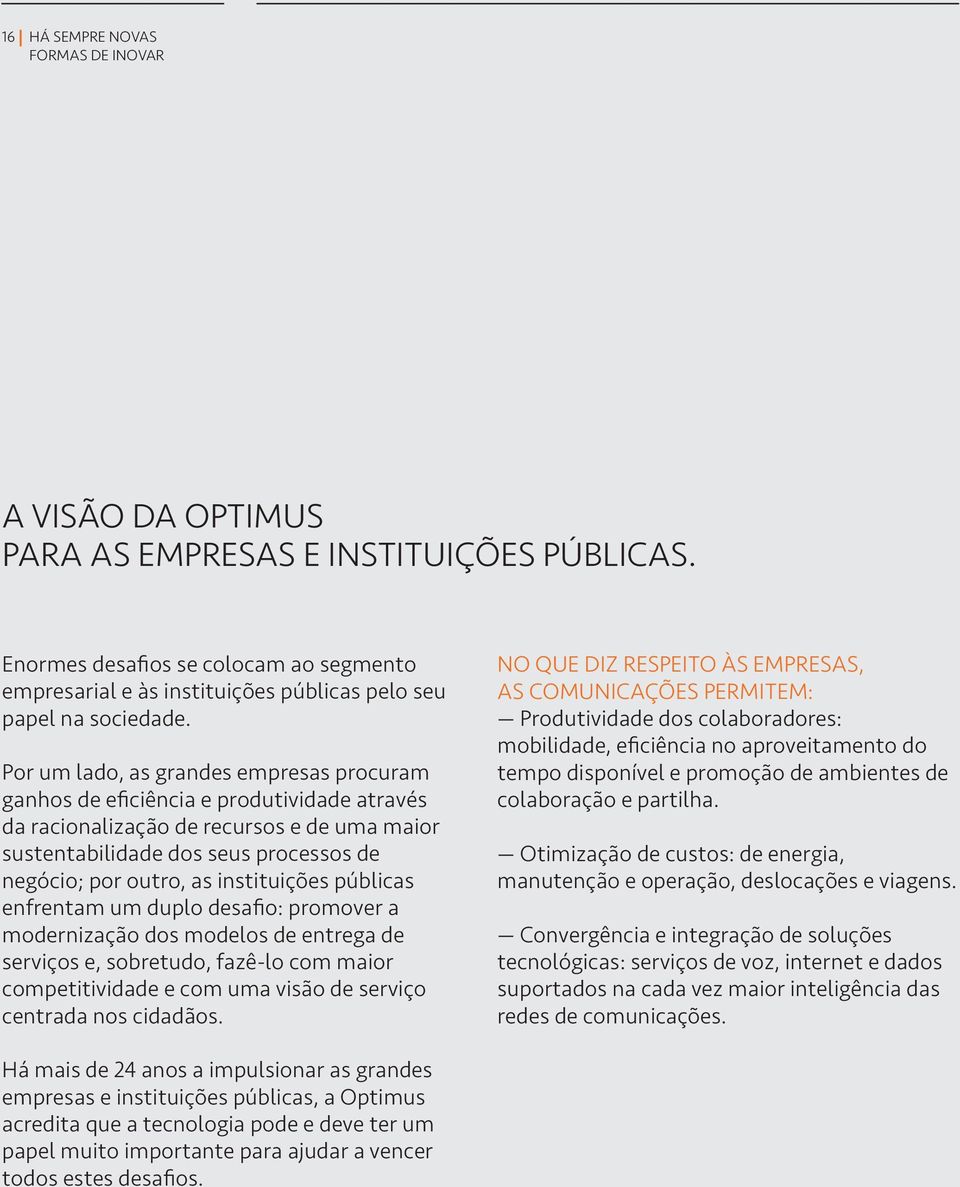 Por um lado, as grandes empresas procuram ganhos de eficiência e produtividade através da racionalização de recursos e de uma maior sustentabilidade dos seus processos de negócio; por outro, as