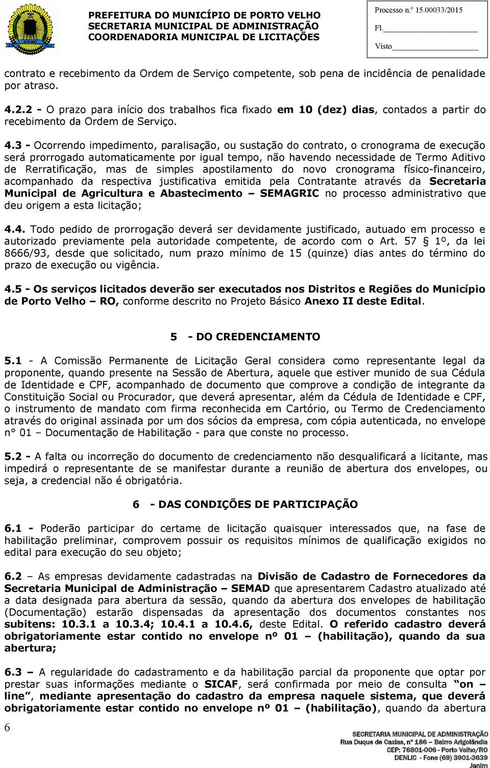 3 - Ocorrendo impedimento, paralisação, ou sustação do contrato, o cronograma de execução será prorrogado automaticamente por igual tempo, não havendo necessidade de Termo Aditivo de Rerratificação,