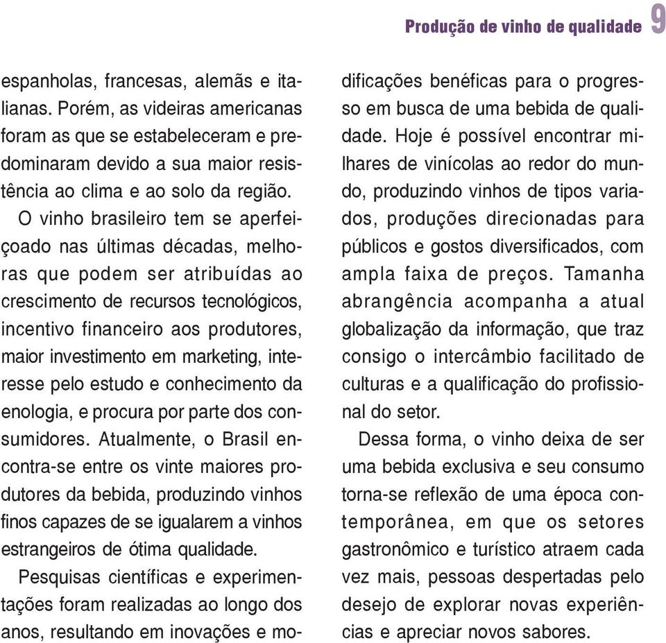 O vinho brasileiro tem se aperfeiçoado nas últimas décadas, melhoras que podem ser atribuídas ao crescimento de recursos tecnológicos, incentivo financeiro aos produtores, maior investimento em