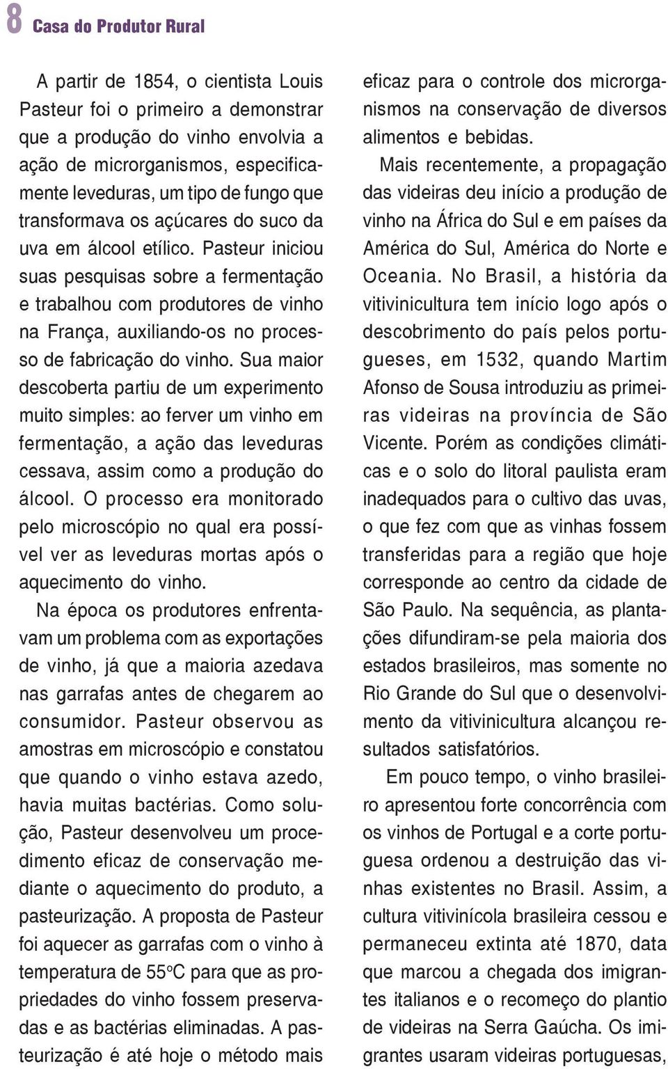 Pasteur iniciou suas pesquisas sobre a fermentação e trabalhou com produtores de vinho na França, auxiliando-os no processo de fabricação do vinho.