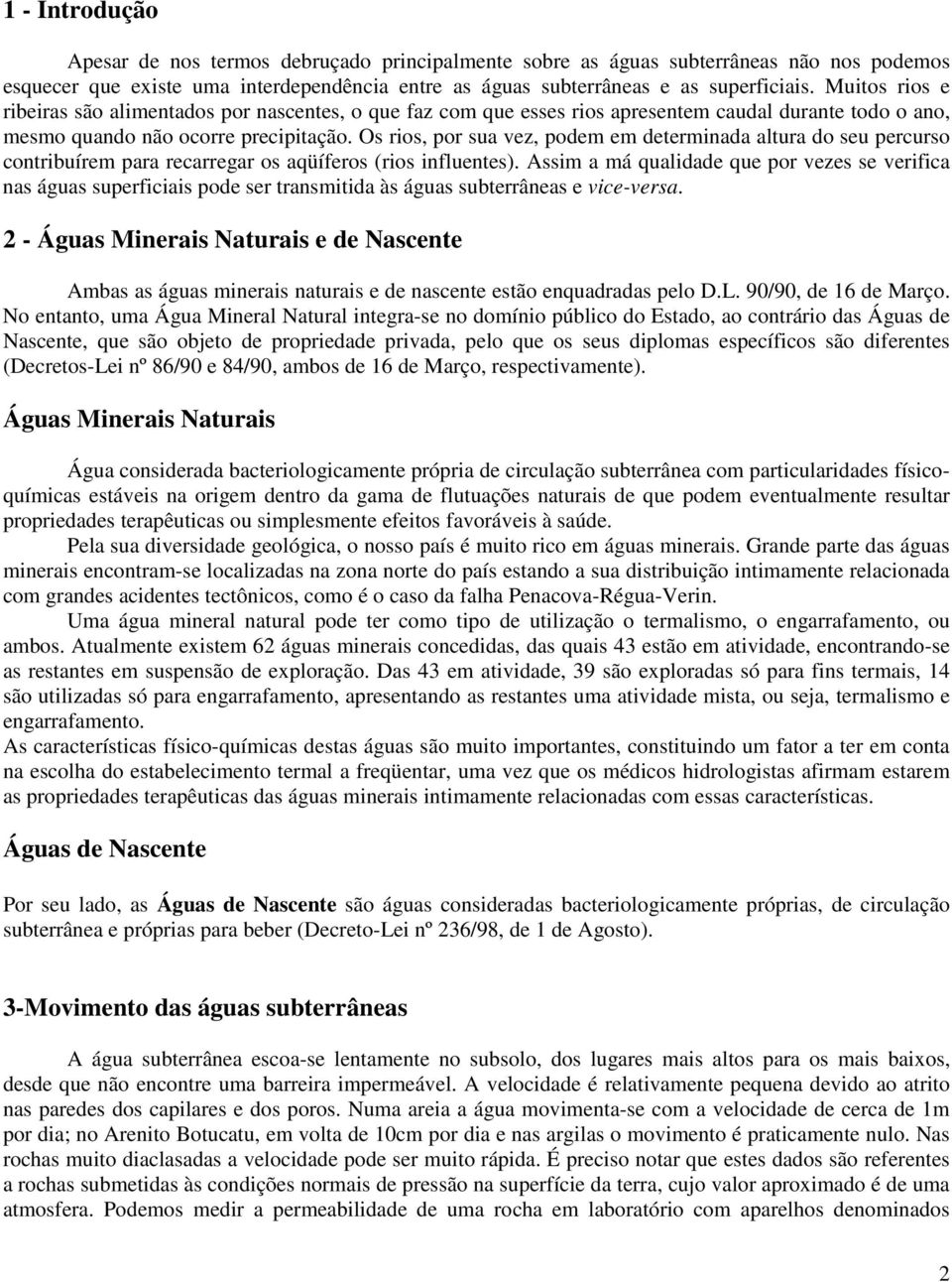 Os rios, por sua vez, podem em determinada altura do seu percurso contribuírem para recarregar os aqüíferos (rios influentes).