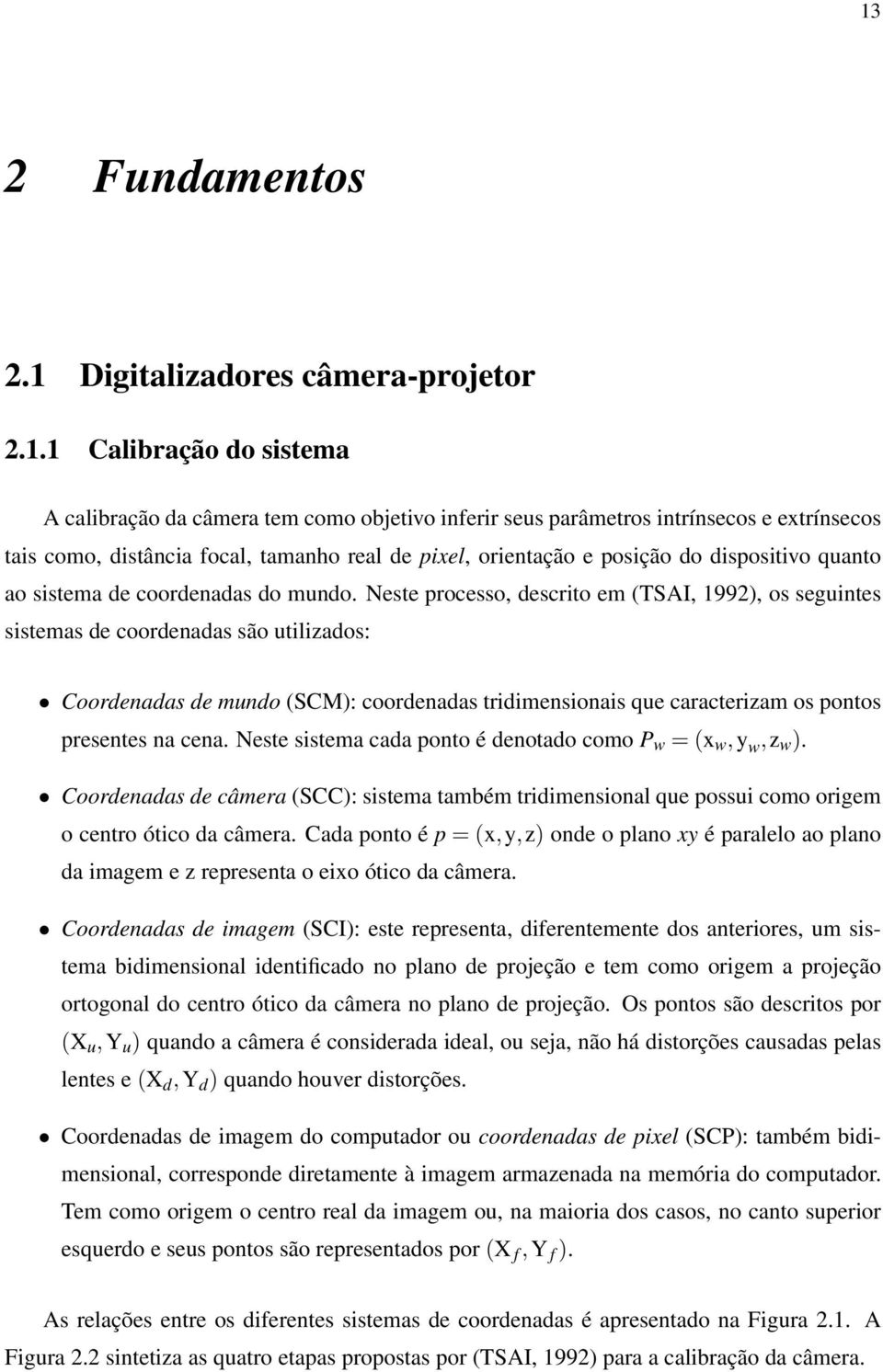 Neste processo, descrito em (TSAI, 1992), os seguintes sistemas de coordenadas são utilizados: Coordenadas de mundo (SCM): coordenadas tridimensionais que caracterizam os pontos presentes na cena.