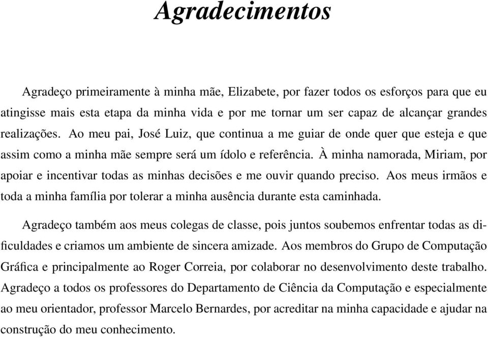 À minha namorada, Miriam, por apoiar e incentivar todas as minhas decisões e me ouvir quando preciso. Aos meus irmãos e toda a minha família por tolerar a minha ausência durante esta caminhada.