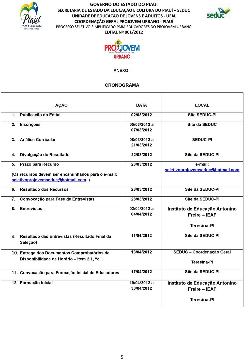 ) 23/03/2012 e-mail: seletivoprojovemseduc@hotmail.com 6. Resultado dos Recursos 28/03/2012 Site da SEDUC-PI 7. Convocação para Fase de Entrevistas 28/03/2012 Site da SEDUC-PI 8.