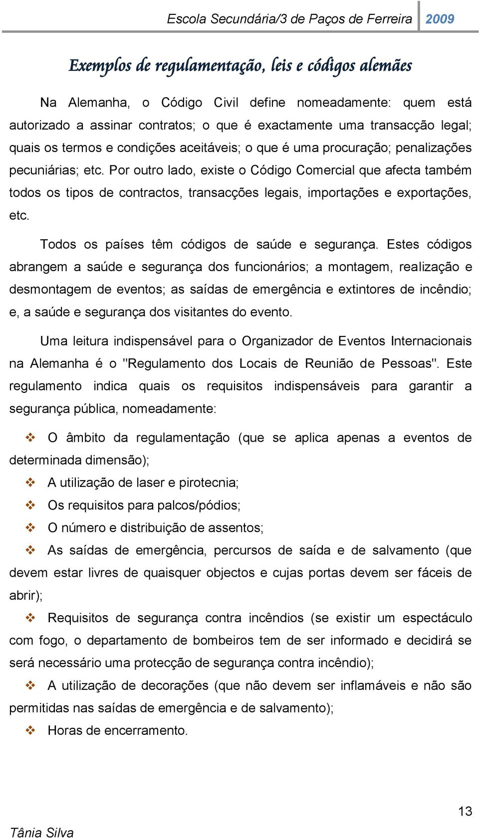 Por outro lado, existe o Código Comercial que afecta também todos os tipos de contractos, transacções legais, importações e exportações, etc. Todos os países têm códigos de saúde e segurança.