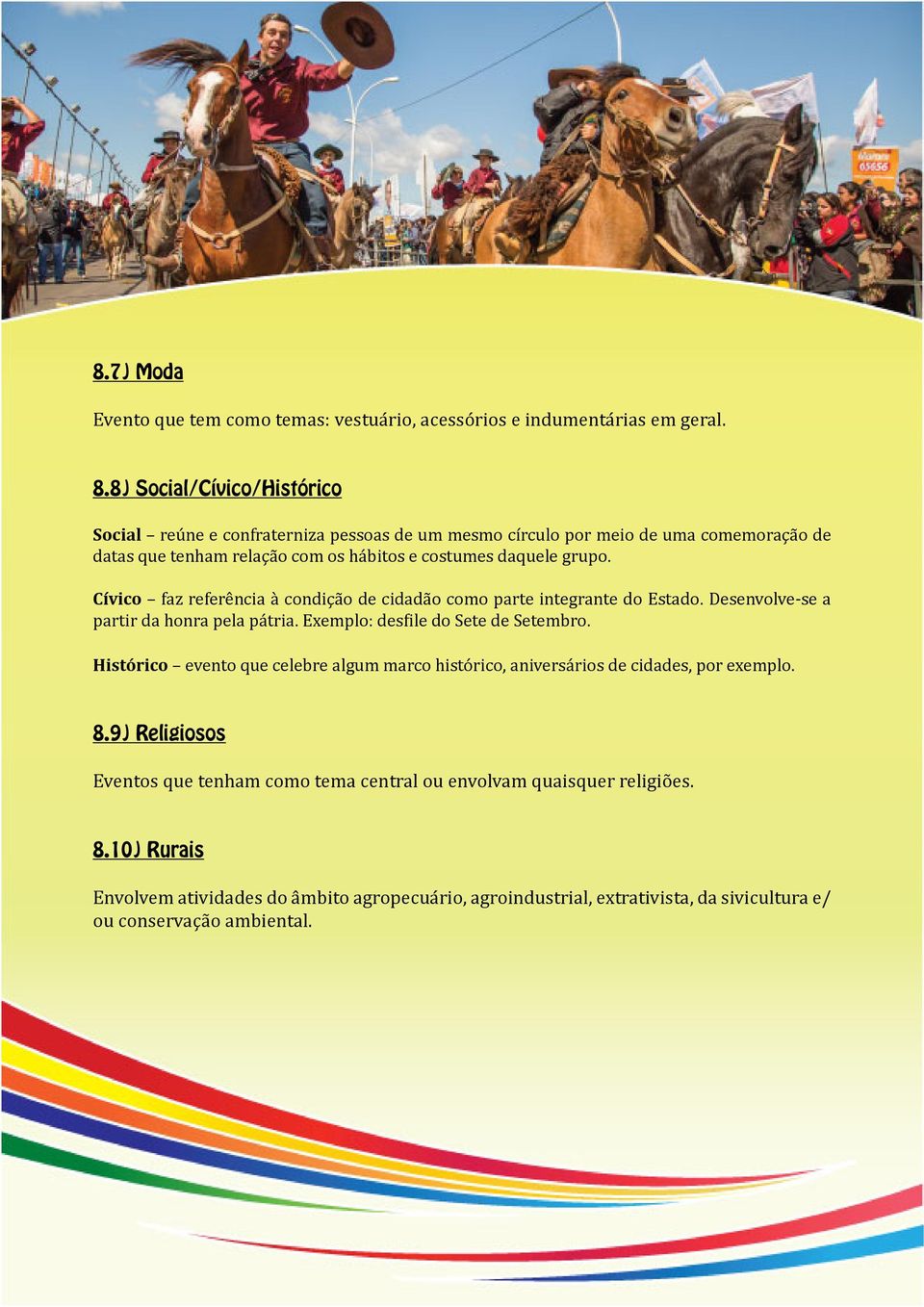 Cívico faz referência à condição de cidadão como parte integrante do Estado. Desenvolve-se a partir da honra pela pátria. Exemplo: desfile do Sete de Setembro.