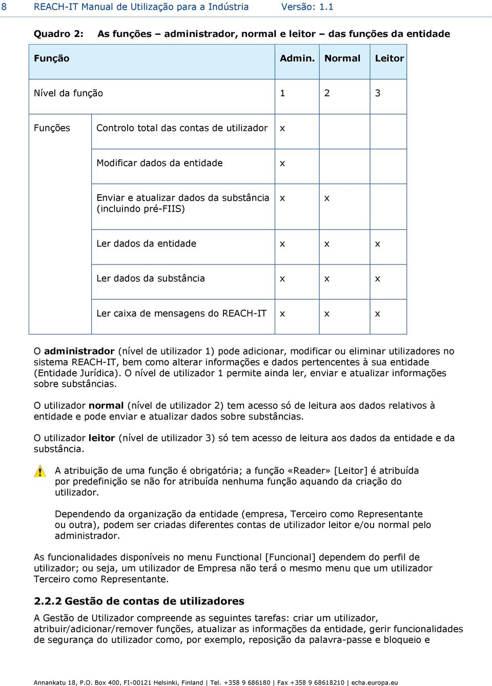 entidade x x x Ler dados da substância x x x Ler caixa de mensagens do REACH-IT x x x O administrador (nível de utilizador 1) pode adicionar, modificar ou eliminar utilizadores no sistema REACH-IT,