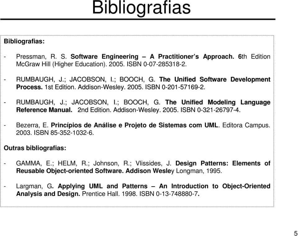 2nd Edition. Addison-Wesley. 2005. ISBN 0-320 32-26797-4. - Bezerra, E. Princípios de Análise e Projeto de Sistemas com UML. Editora Campus. 2003. ISBN 85-352-032-6. Outras bibliografias: - GAMMA, E.