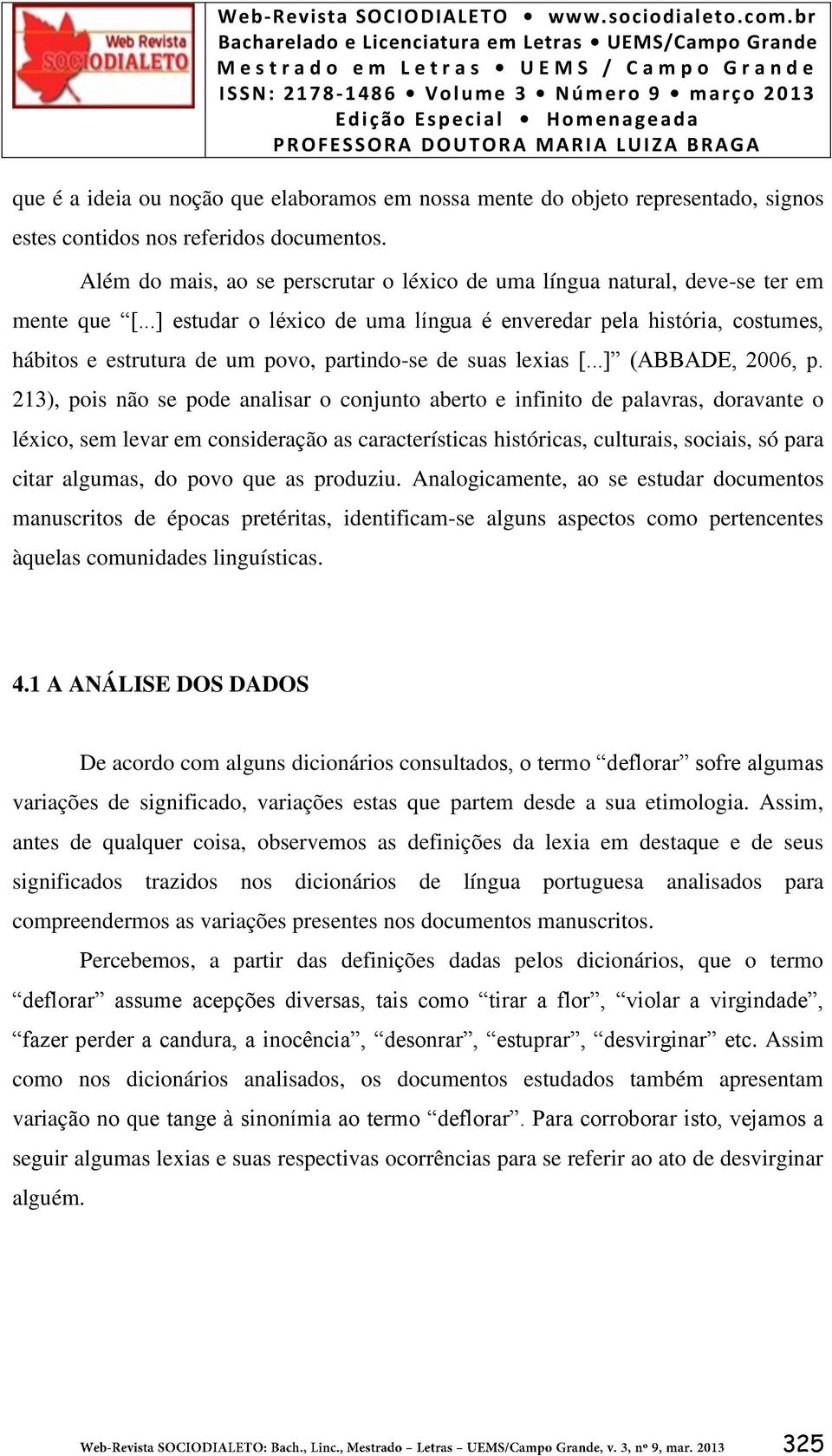 ..] estudar o léxico de uma língua é enveredar pela história, costumes, hábitos e estrutura de um povo, partindo-se de suas lexias [...] (ABBADE, 2006, p.