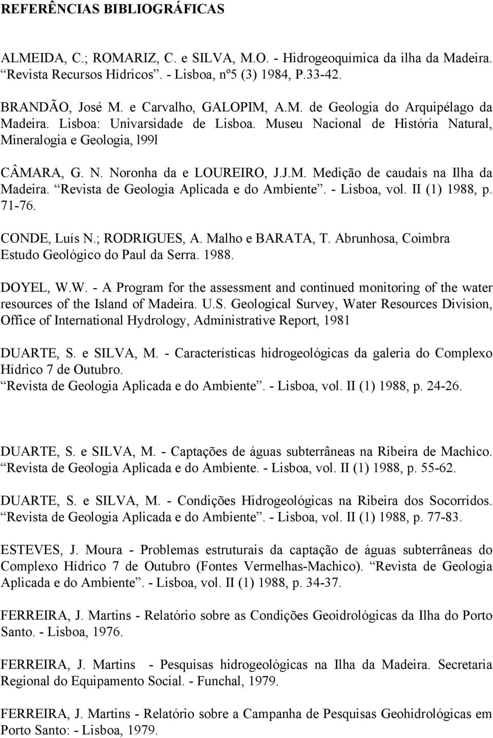J.M. Medição de caudais na Ilha da Madeira. Revista de Geologia Aplicada e do Ambiente. - Lisboa, vol. II (1) 1988, p. 71-76. CONDE, Luís N.; RODRIGUES, A. Malho e BARATA, T.