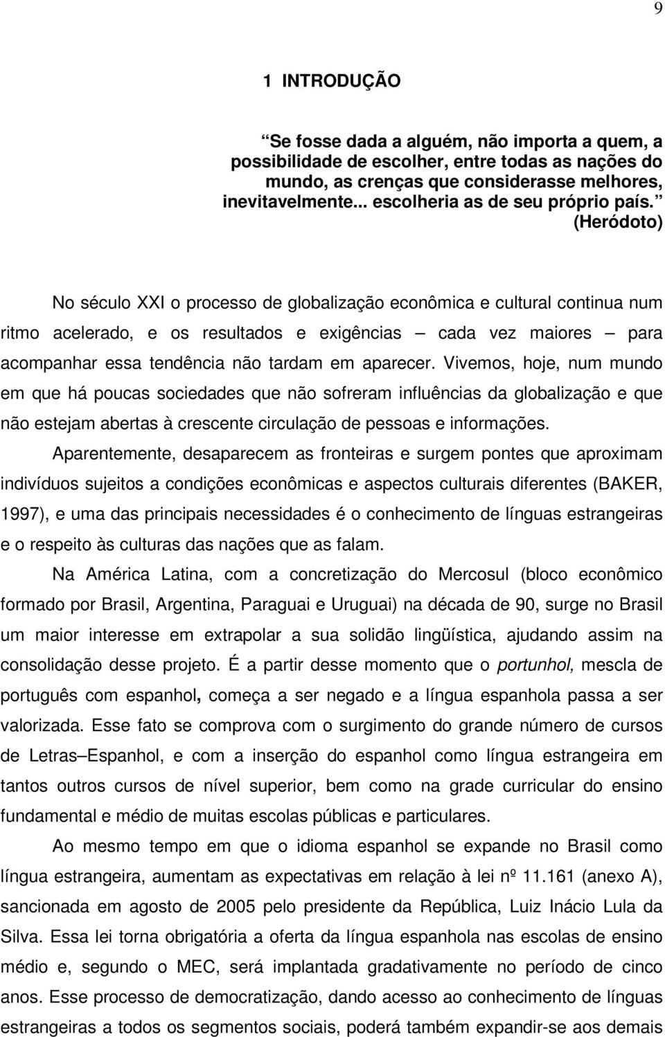 (Heródoto) No século XXI o processo de globalização econômica e cultural continua num ritmo acelerado, e os resultados e exigências cada vez maiores para acompanhar essa tendência não tardam em