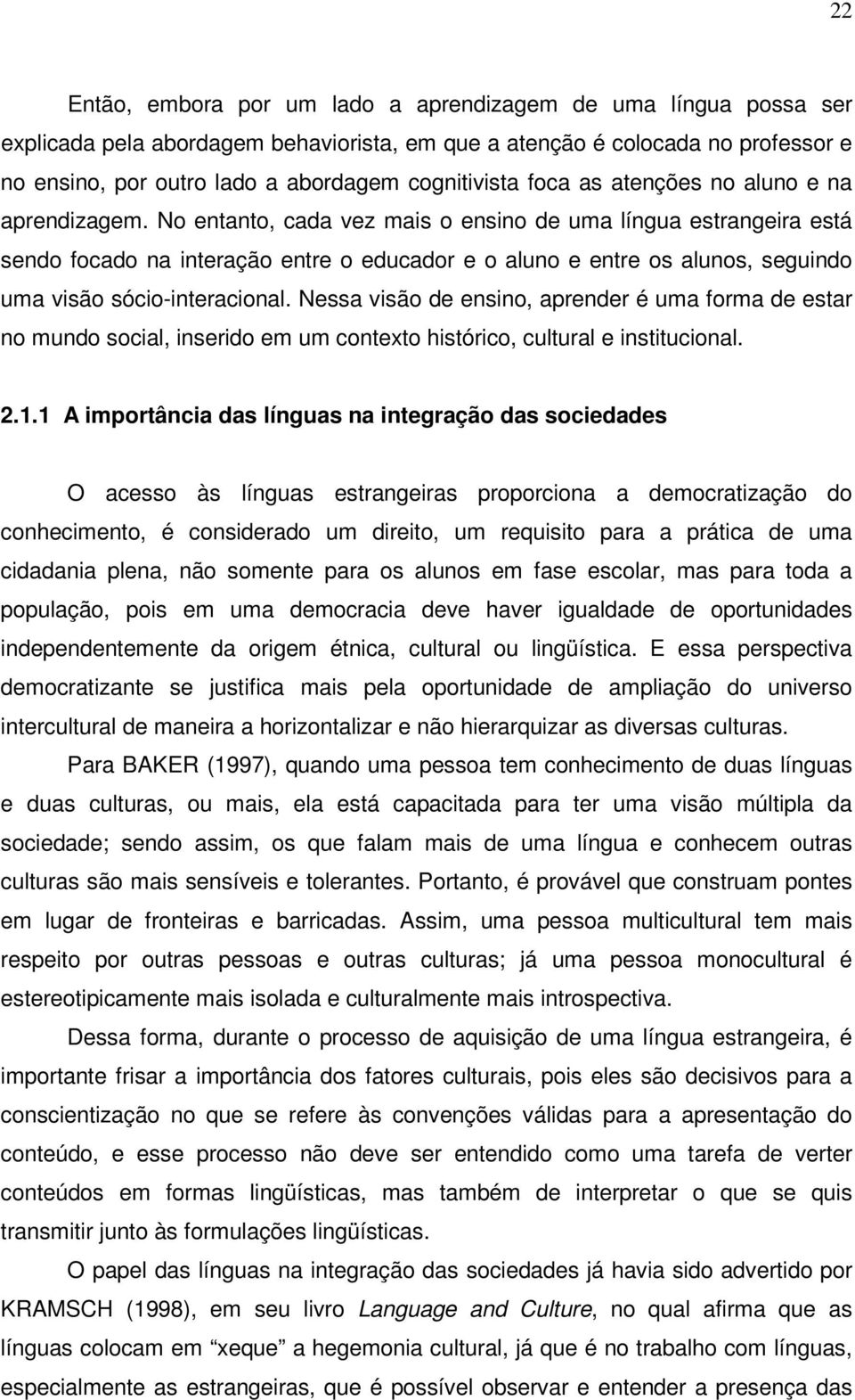 No entanto, cada vez mais o ensino de uma língua estrangeira está sendo focado na interação entre o educador e o aluno e entre os alunos, seguindo uma visão sócio-interacional.