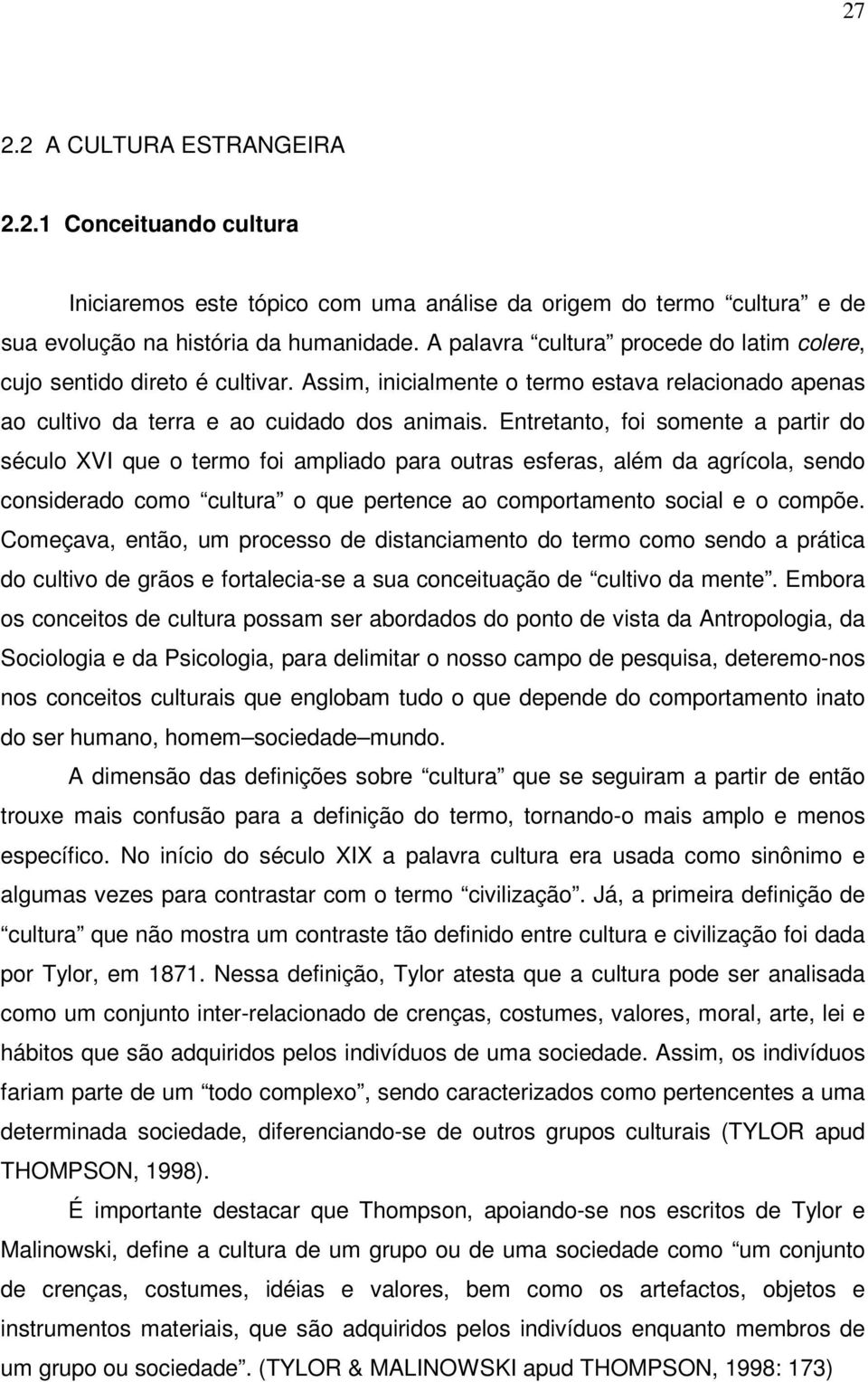 Entretanto, foi somente a partir do século XVI que o termo foi ampliado para outras esferas, além da agrícola, sendo considerado como cultura o que pertence ao comportamento social e o compõe.