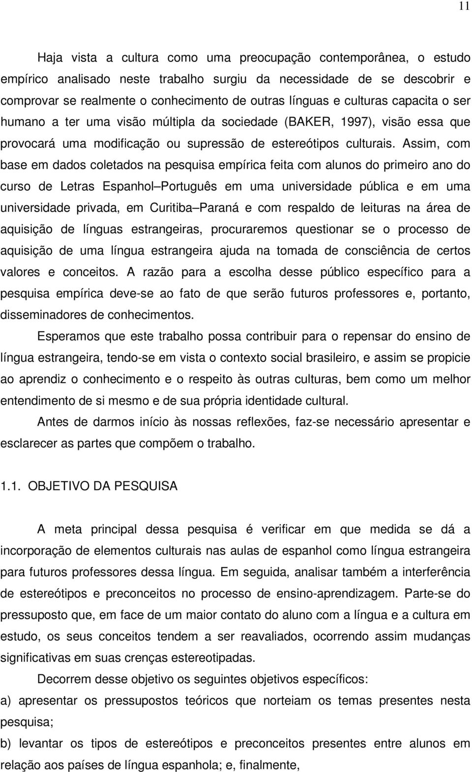 Assim, com base em dados coletados na pesquisa empírica feita com alunos do primeiro ano do curso de Letras Espanhol Português em uma universidade pública e em uma universidade privada, em Curitiba