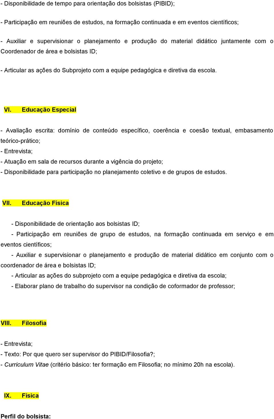 Educação Especial - Avaliação escrita: domínio de conteúdo específico, coerência e coesão textual, embasamento teórico-prático; - Entrevista; - Atuação em sala de recursos durante a vigência do