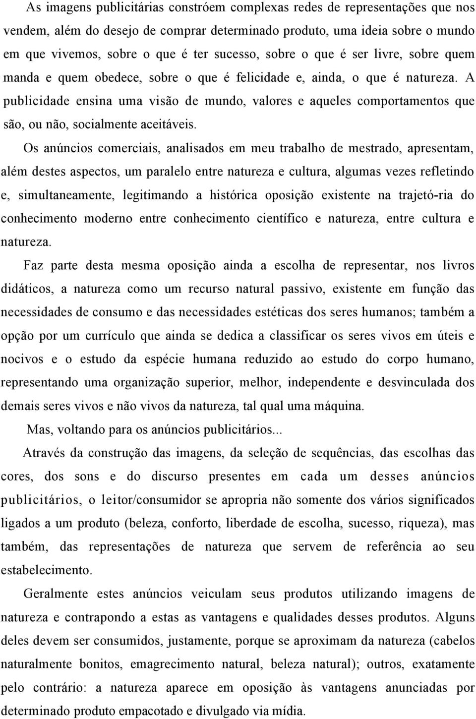 A publicidade ensina uma visão de mundo, valores e aqueles comportamentos que são, ou não, socialmente aceitáveis.