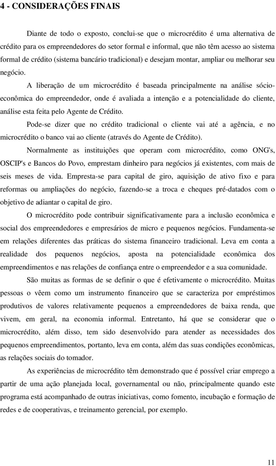 A liberação de um microcrédito é baseada principalmente na análise sócioeconômica do empreendedor, onde é avaliada a intenção e a potencialidade do cliente, análise esta feita pelo Agente de Crédito.