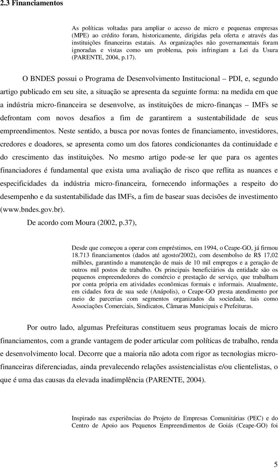 O BNDES possui o Programa de Desenvolvimento Institucional PDI, e, segundo artigo publicado em seu site, a situação se apresenta da seguinte forma: na medida em que a indústria micro-financeira se