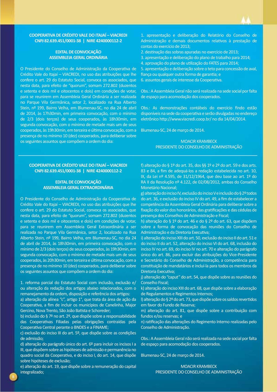 lhe confere o art. 29 do Estatuto Social, convoca os associados, que nesta data, para efeito de quorum, somam 272.